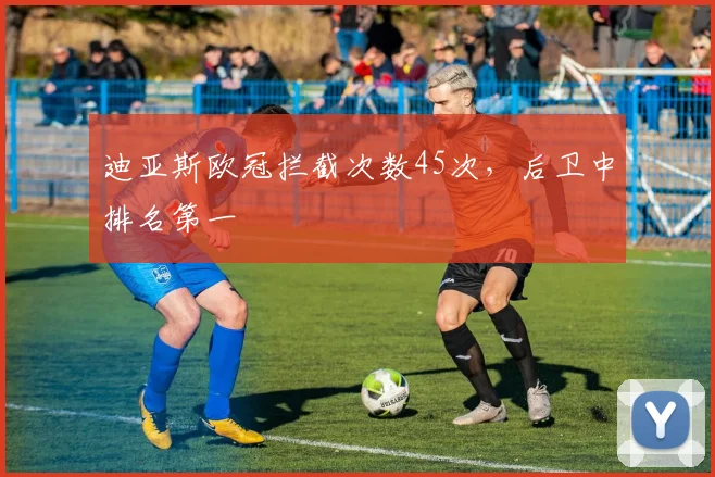 迪亚斯欧冠拦截次数45次,后卫中排名第一