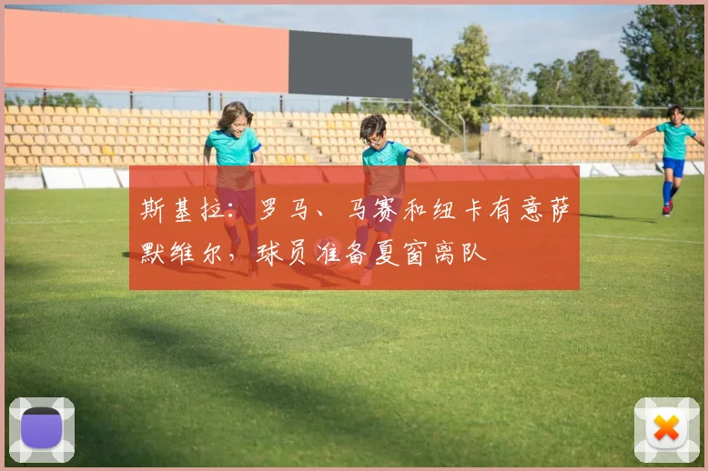 斯基拉:罗马、马赛和纽卡有意萨默维尔,球员准备夏窗离队