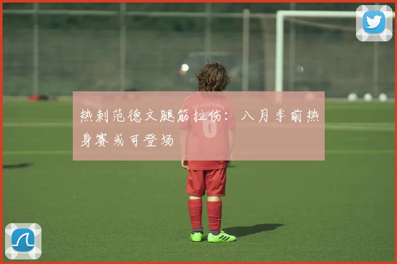 热刺范德文腿筋拉伤：八月季前热身赛或可登场